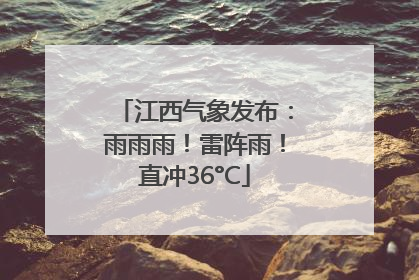 江西气象发布：雨雨雨！雷阵雨！直冲36°C