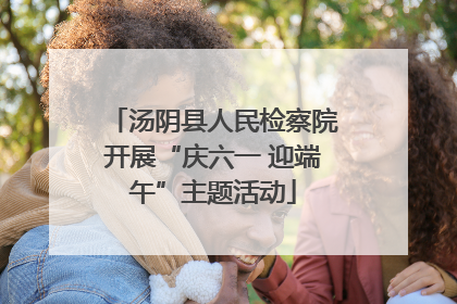 汤阴县人民检察院开展“庆六一 迎端午”主题活动