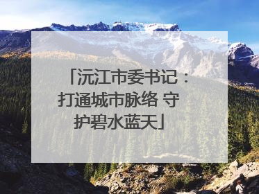 沅江市委书记：打通城市脉络 守护碧水蓝天