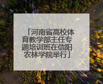 河南省高校体育教学部主任专题培训班在信阳农林学院举行