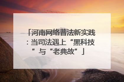 河南网络普法新实践：当司法遇上“黑科技”与“老典故”