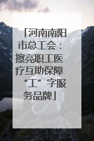 河南南阳市总工会：擦亮职工医疗互助保障“工”字服务品牌