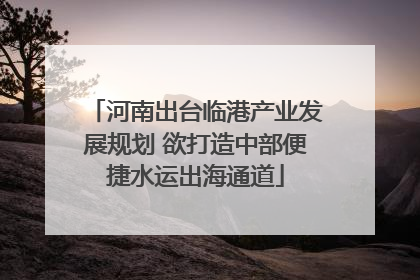 河南出台临港产业发展规划 欲打造中部便捷水运出海通道