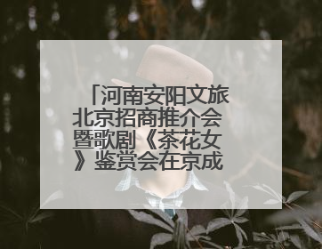 河南安阳文旅北京招商推介会暨歌剧《茶花女》鉴赏会在京成功举办