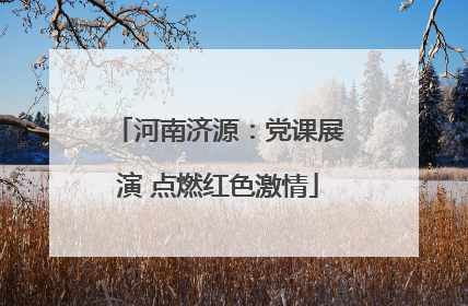 河南济源：党课展演 点燃红色激情