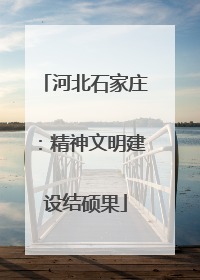 河北石家庄：精神文明建设结硕果