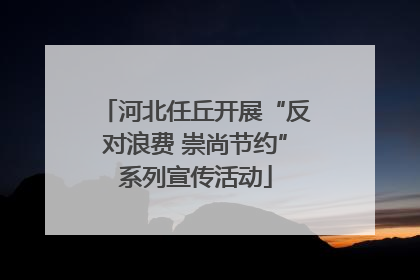 河北任丘开展“反对浪费 崇尚节约”系列宣传活动