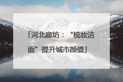 河北廊坊：“梳妆洁面”提升城市颜值