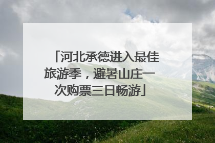 河北承德进入最佳旅游季，避暑山庄一次购票三日畅游