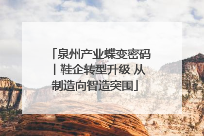 泉州产业蝶变密码丨鞋企转型升级 从制造向智造突围