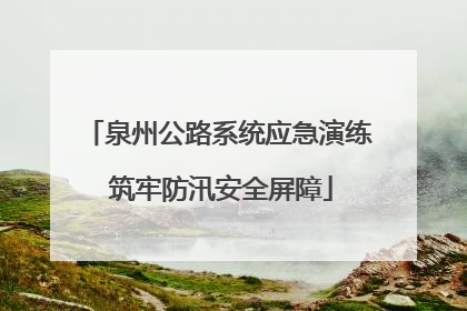 泉州公路系统应急演练 筑牢防汛安全屏障