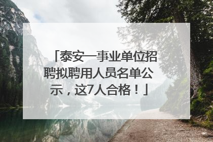 泰安一事业单位招聘拟聘用人员名单公示，这7人合格！