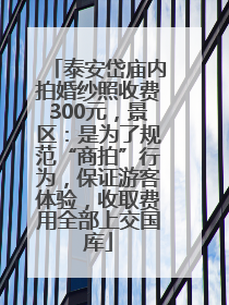 泰安岱庙内拍婚纱照收费300元，景区：是为了规范“商拍”行为，保证游客体验，收取费用全部上交国库