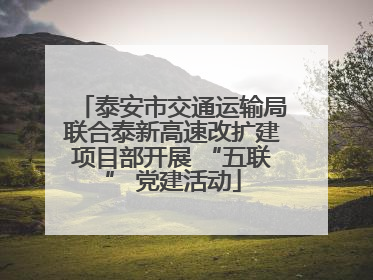 泰安市交通运输局联合泰新高速改扩建项目部开展 “五联” 党建活动