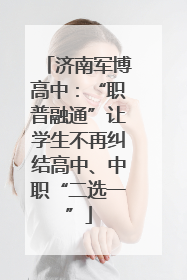 济南军博高中：“职普融通”让学生不再纠结高中、中职“二选一”