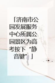 济南市公园发展服务中心所属公园景区为高考按下“静音键”