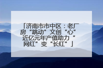 济南市市中区：老厂房“跳动”文创“心” 近亿元年产值助力“网红”变“长红”