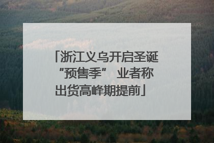 浙江义乌开启圣诞“预售季” 业者称出货高峰期提前