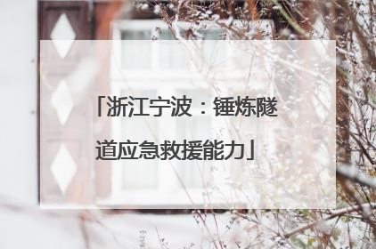 浙江宁波：锤炼隧道应急救援能力