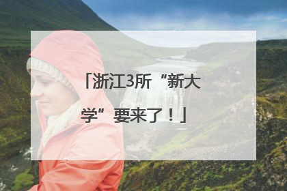 浙江3所“新大学”要来了！