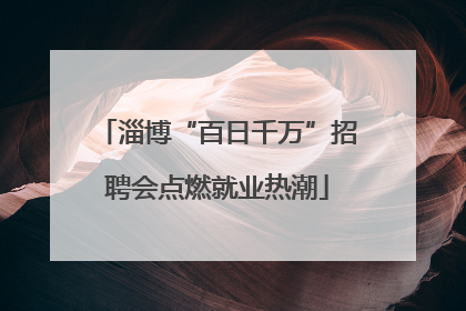 淄博“百日千万”招聘会点燃就业热潮