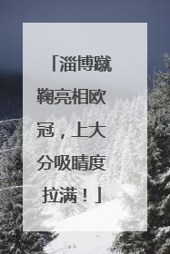 淄博蹴鞠亮相欧冠，上大分吸睛度拉满！