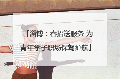 淄博：春招送服务 为青年学子职场保驾护航