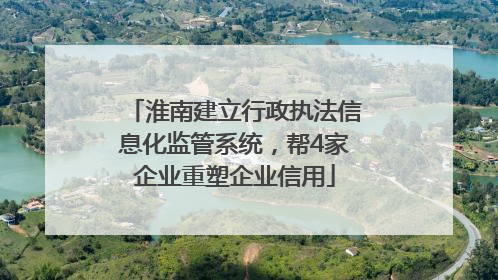 淮南建立行政执法信息化监管系统，帮4家企业重塑企业信用