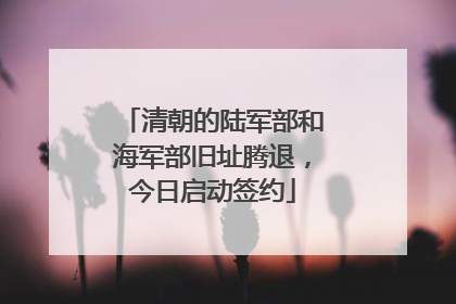清朝的陆军部和海军部旧址腾退，今日启动签约