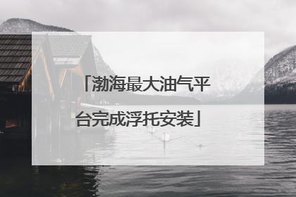 渤海最大油气平台完成浮托安装