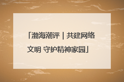 渤海潮评｜共建网络文明 守护精神家园
