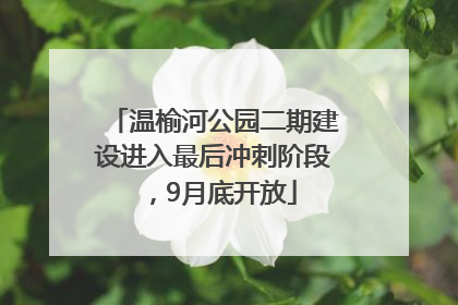 温榆河公园二期建设进入最后冲刺阶段，9月底开放