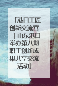 港口工匠创新交流营｜山东港口举办第八期职工创新成果共享交流活动