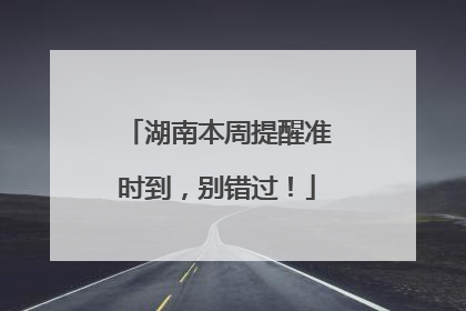 湖南本周提醒准时到，别错过！