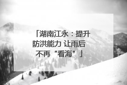 湖南江永：提升防洪能力 让雨后不再“看海”