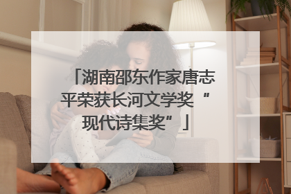湖南邵东作家唐志平荣获长河文学奖“现代诗集奖”