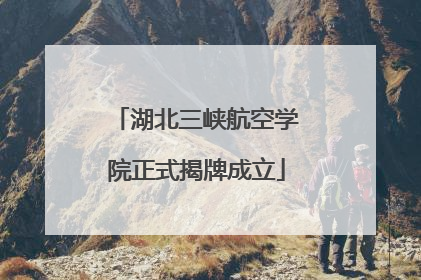 湖北三峡航空学院正式揭牌成立