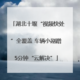 湖北十堰“视频快处”全覆盖 车辆小剐蹭5分钟“云解决”