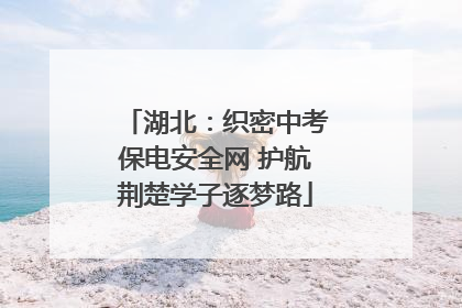 湖北：织密中考保电安全网 护航荆楚学子逐梦路