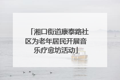 湘口街道康泰路社区为老年居民开展音乐疗愈坊活动