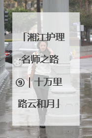 湘江护理·名师之路⑨｜十万里路云和月