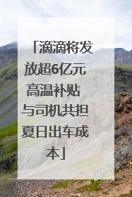 滴滴将发放超6亿元高温补贴 与司机共担夏日出车成本