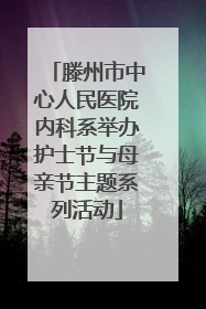 滕州市中心人民医院内科系举办护士节与母亲节主题系列活动