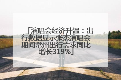 演唱会经济升温：出行数据显示张杰演唱会期间常州出行需求同比增长319%