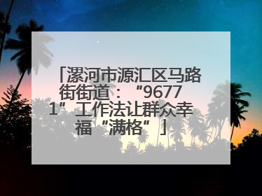 漯河市源汇区马路街街道：“96771”工作法让群众幸福“满格”