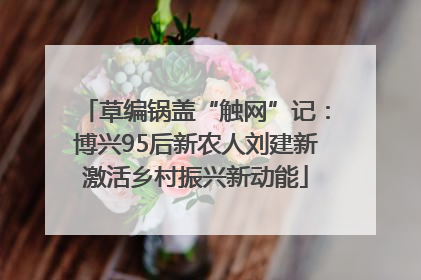 草编锅盖“触网”记：博兴95后新农人刘建新激活乡村振兴新动能