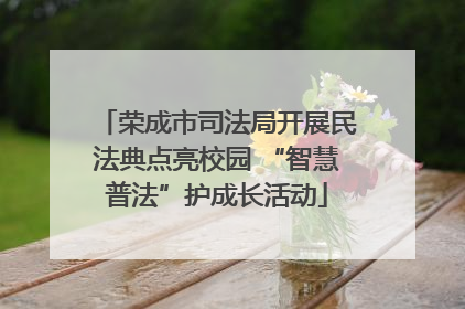 荣成市司法局开展民法典点亮校园 “智慧普法”护成长活动