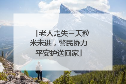 老人走失三天粒米未进，警民协力平安护送回家