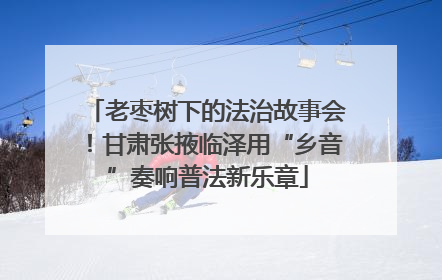 老枣树下的法治故事会！甘肃张掖临泽用“乡音”奏响普法新乐章
