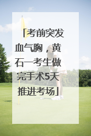 考前突发血气胸，黄石一考生做完手术5天推进考场